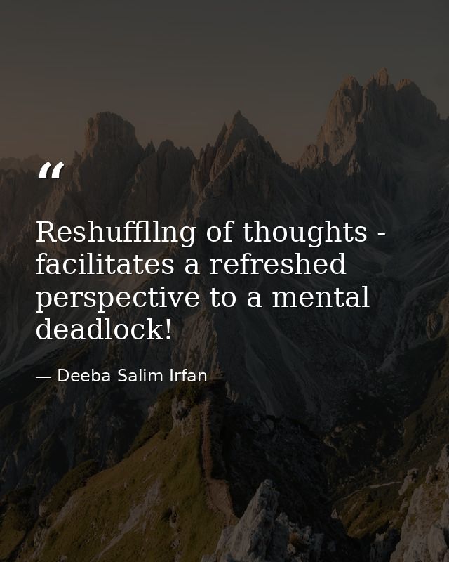 Reshuffllng of thoughts - facilitates a refreshed perspective to a mental deadlock! — Deeba Salim Irfan