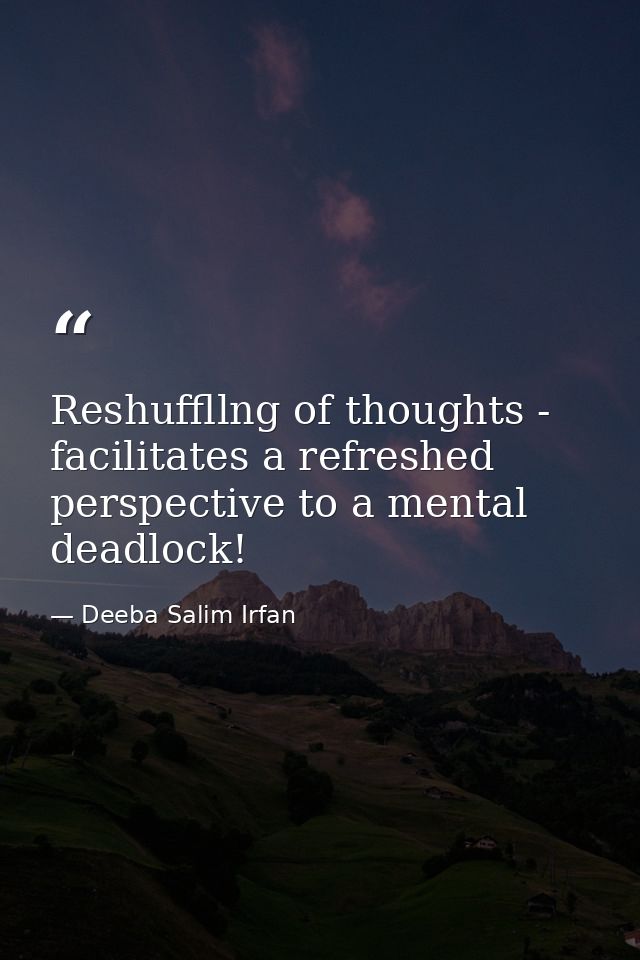 Reshuffllng of thoughts - facilitates a refreshed perspective to a mental deadlock! — Deeba Salim Irfan