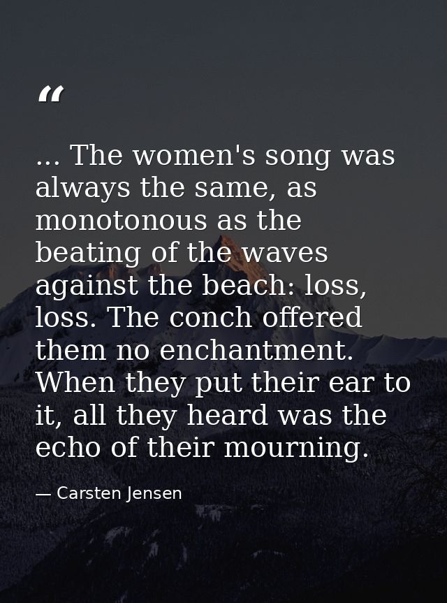 ... The women's song was always the same, as monotonous as the beating of the waves against the beach: loss, loss. The c — Carsten Jensen