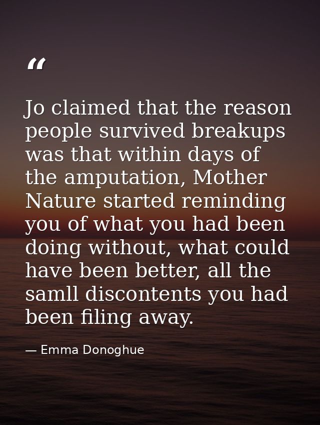 Jo claimed that the reason people survived breakups was that within days of the amputation, Mother Nature started remind — Emma Donoghue