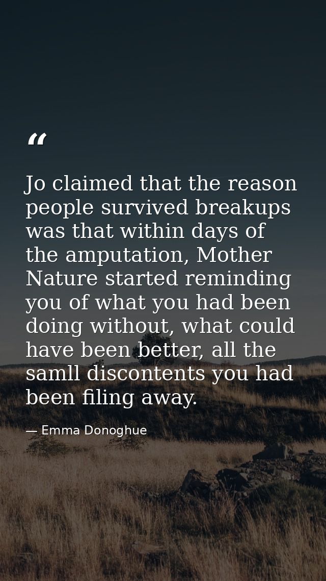 Jo claimed that the reason people survived breakups was that within days of the amputation, Mother Nature started remind — Emma Donoghue