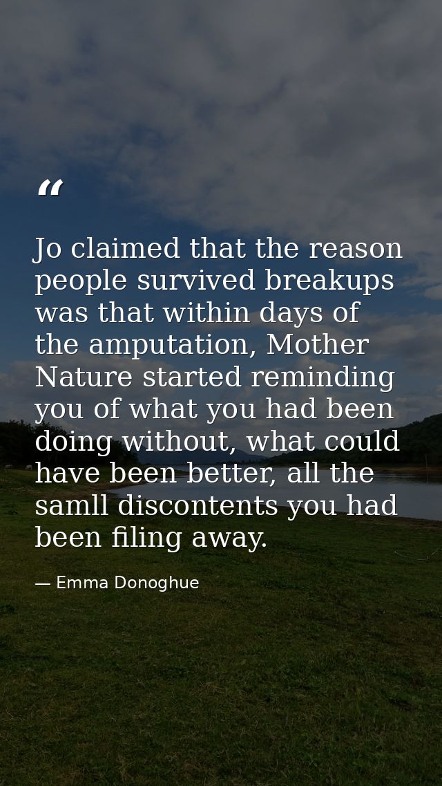 Jo claimed that the reason people survived breakups was that within days of the amputation, Mother Nature started remind — Emma Donoghue