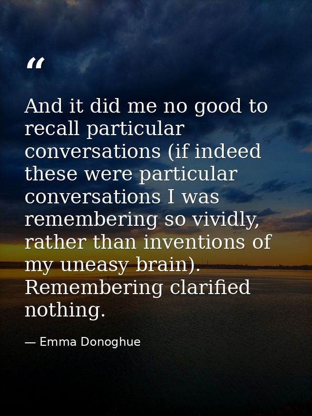 And it did me no good to recall particular conversations (if indeed these were particular conversations I was rememberin — Emma Donoghue