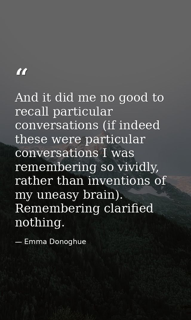 And it did me no good to recall particular conversations (if indeed these were particular conversations I was rememberin — Emma Donoghue