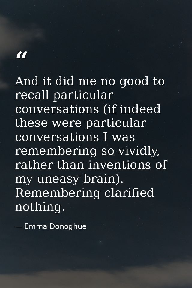 And it did me no good to recall particular conversations (if indeed these were particular conversations I was rememberin — Emma Donoghue