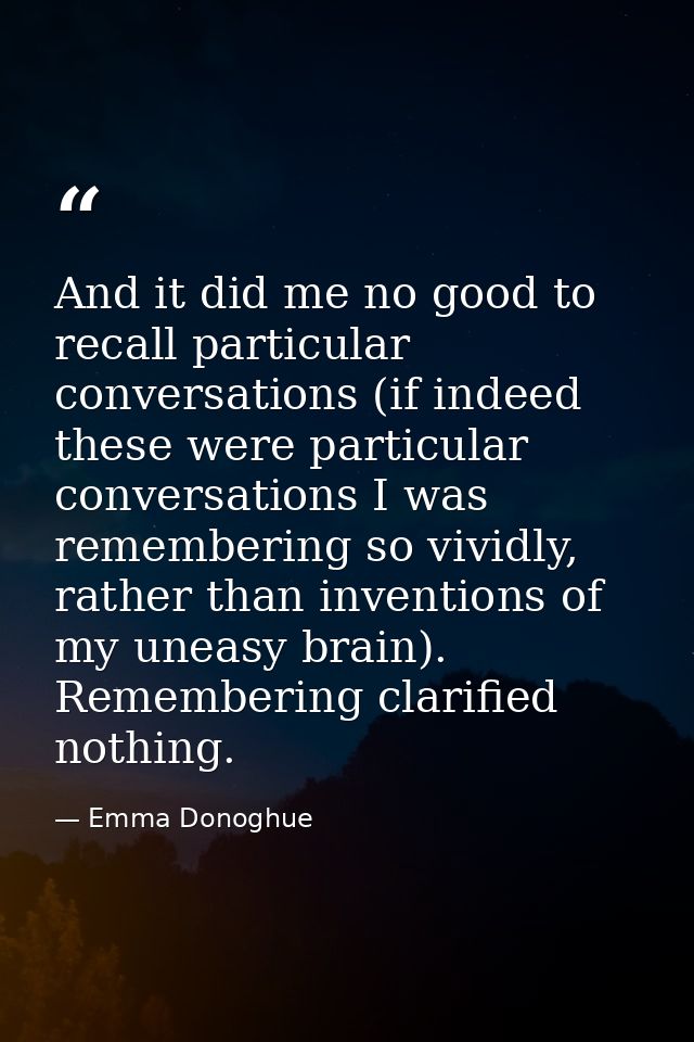 And it did me no good to recall particular conversations (if indeed these were particular conversations I was rememberin — Emma Donoghue