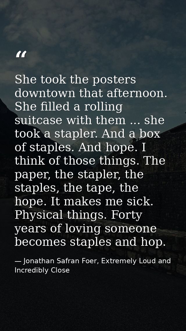 She took the posters downtown that afternoon. She filled a rolling suitcase with them ... she took a stapler. And a box  — Jonathan Safran Foer, Extremely Loud and Incredibly Close