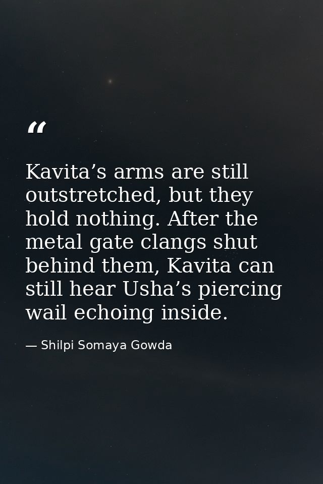 Kavita’s arms are still outstretched, but they hold nothing. After the metal gate clangs shut behind them, Kavita can st — Shilpi Somaya Gowda