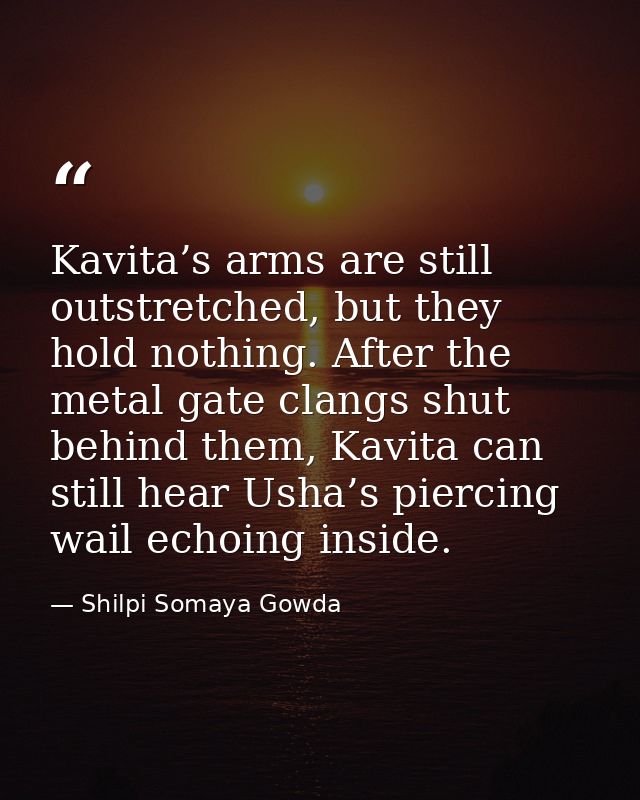 Kavita’s arms are still outstretched, but they hold nothing. After the metal gate clangs shut behind them, Kavita can st — Shilpi Somaya Gowda