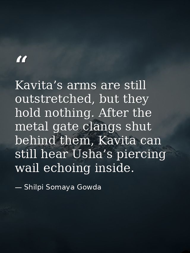 Kavita’s arms are still outstretched, but they hold nothing. After the metal gate clangs shut behind them, Kavita can st — Shilpi Somaya Gowda