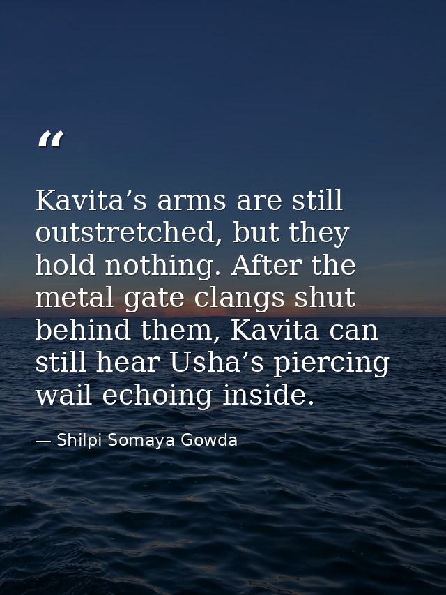 Kavita’s arms are still outstretched, but they hold nothing. After the metal gate clangs shut behind them, Kavita can st — Shilpi Somaya Gowda