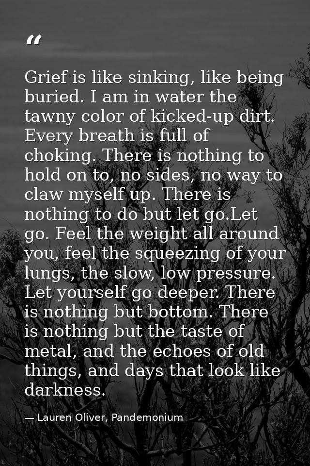 Grief is like sinking, like being buried. I am in water the tawny color of kicked-up dirt. Every breath is full of choki — Lauren Oliver, Pandemonium