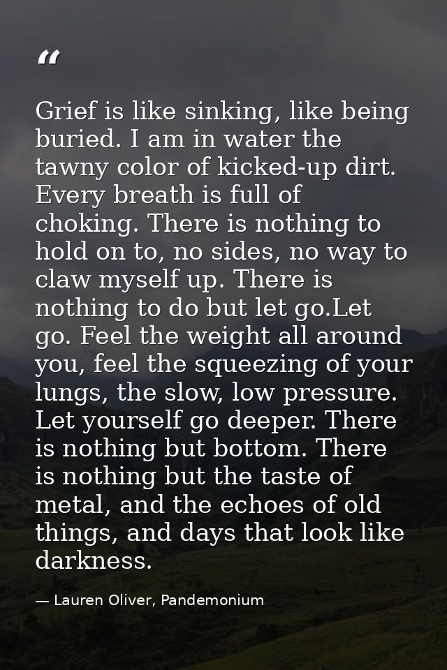 Grief is like sinking, like being buried. I am in water the tawny color of kicked-up dirt. Every breath is full of choki — Lauren Oliver, Pandemonium