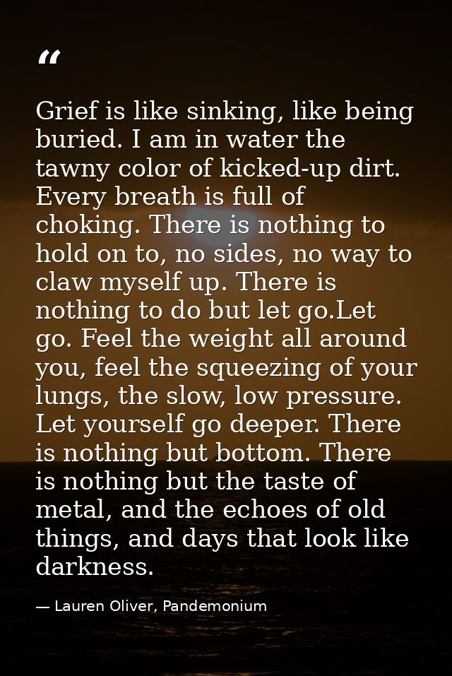 Grief is like sinking, like being buried. I am in water the tawny color of kicked-up dirt. Every breath is full of choki — Lauren Oliver, Pandemonium
