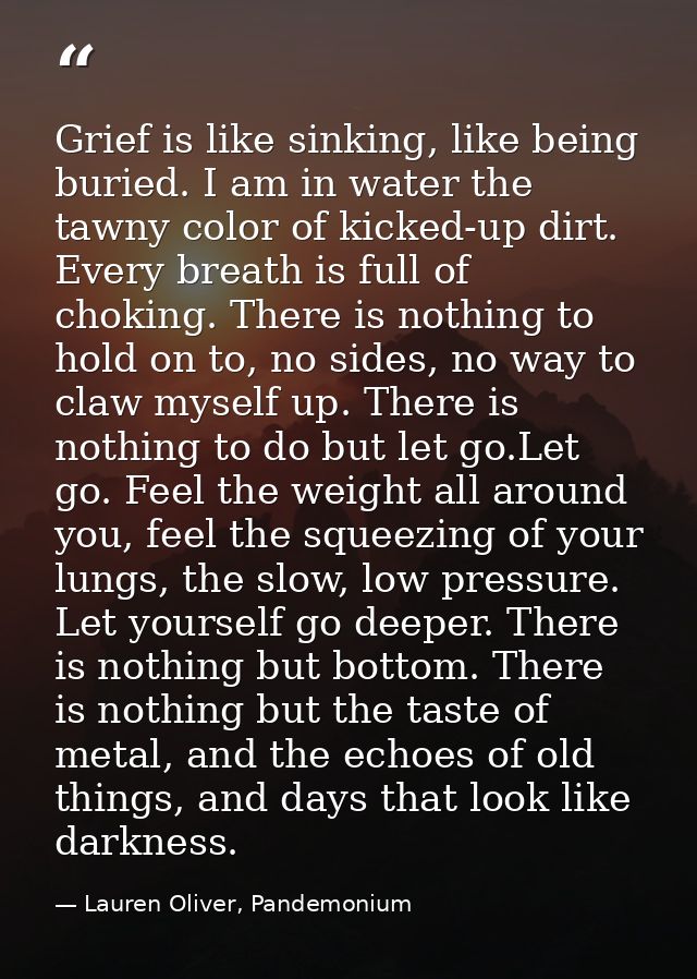 Grief is like sinking, like being buried. I am in water the tawny color of kicked-up dirt. Every breath is full of choki — Lauren Oliver, Pandemonium