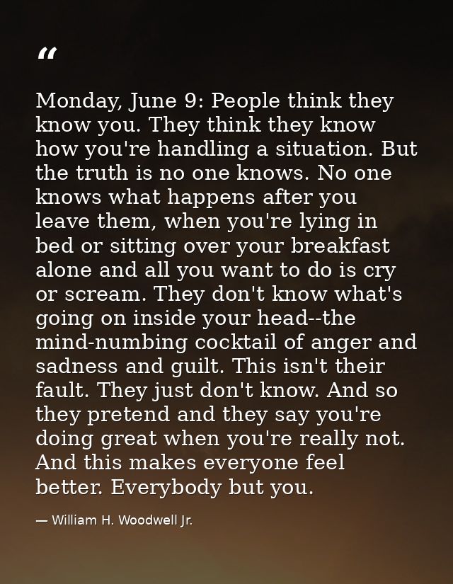 Monday, June 9: People think they know you. They think they know how you're handling a situation. But the truth is no on — William H. Woodwell Jr.