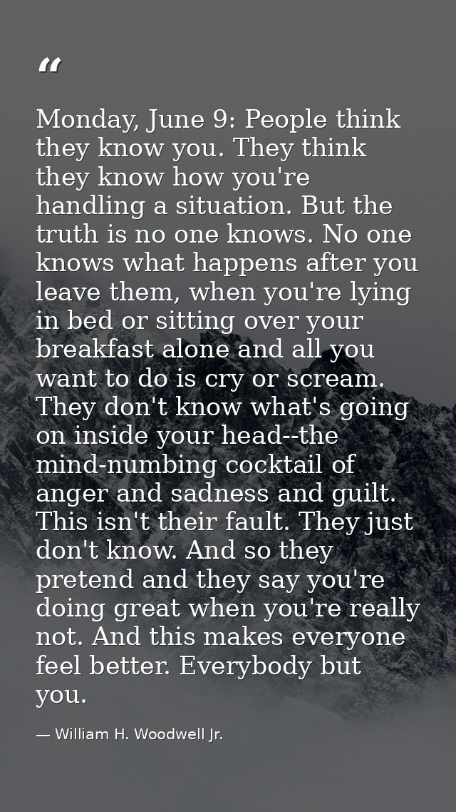 Monday, June 9: People think they know you. They think they know how you're handling a situation. But the truth is no on — William H. Woodwell Jr.