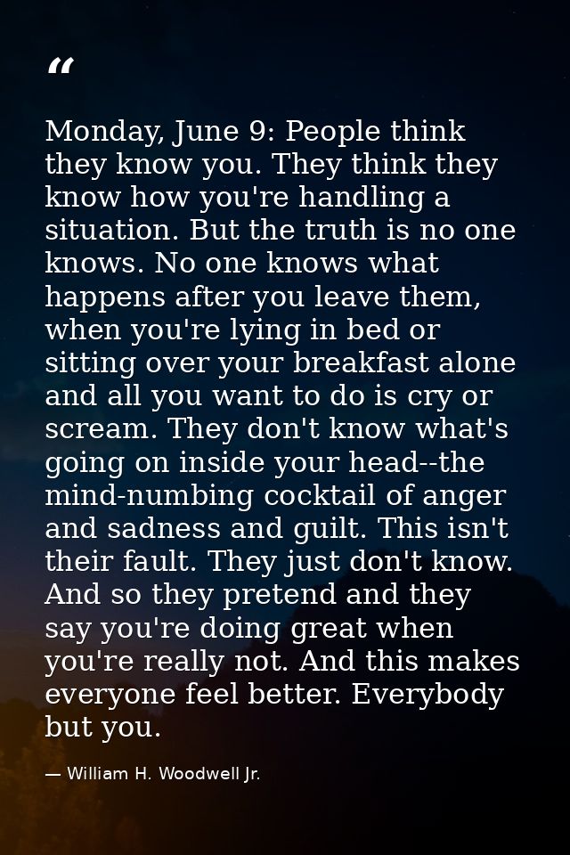 Monday, June 9: People think they know you. They think they know how you're handling a situation. But the truth is no on — William H. Woodwell Jr.