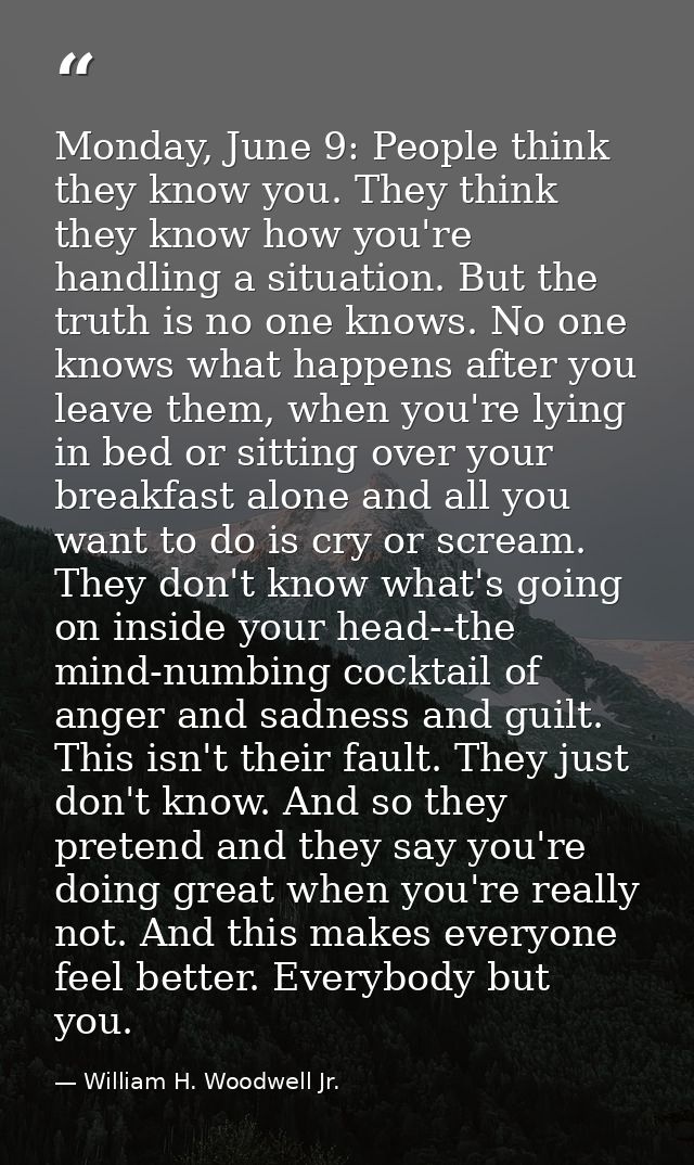 Monday, June 9: People think they know you. They think they know how you're handling a situation. But the truth is no on — William H. Woodwell Jr.