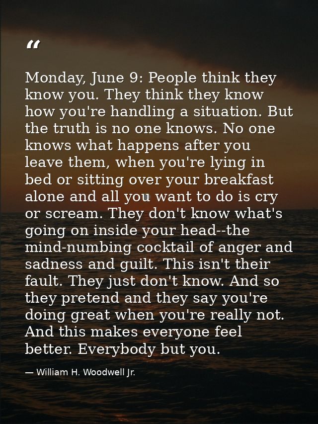 Monday, June 9: People think they know you. They think they know how you're handling a situation. But the truth is no on — William H. Woodwell Jr.