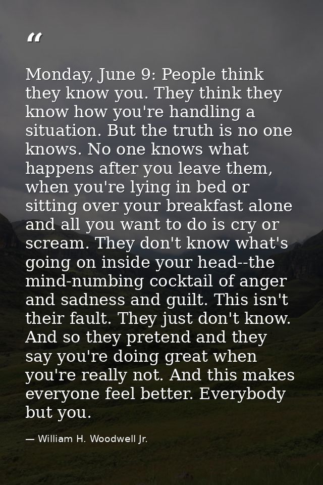 Monday, June 9: People think they know you. They think they know how you're handling a situation. But the truth is no on — William H. Woodwell Jr.