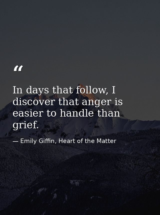 In days that follow, I discover that anger is easier to handle than grief. — Emily Giffin, Heart of the Matter