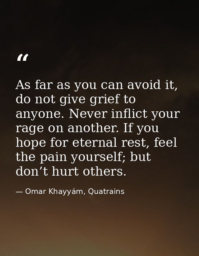 As far as you can avoid it, do not give grief to anyone. Never inflict your rage on another. If you hope for eternal res — Omar Khayyám, Quatrains