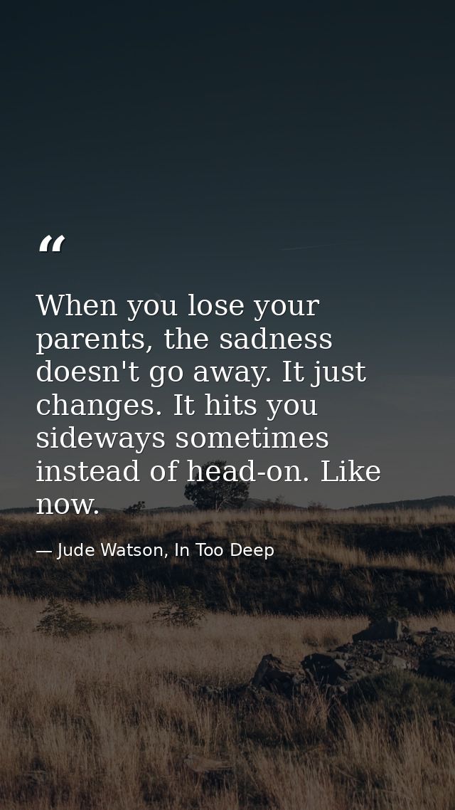When you lose your parents, the sadness doesn't go away. It just changes. It hits you sideways sometimes instead of head — Jude Watson, In Too Deep
