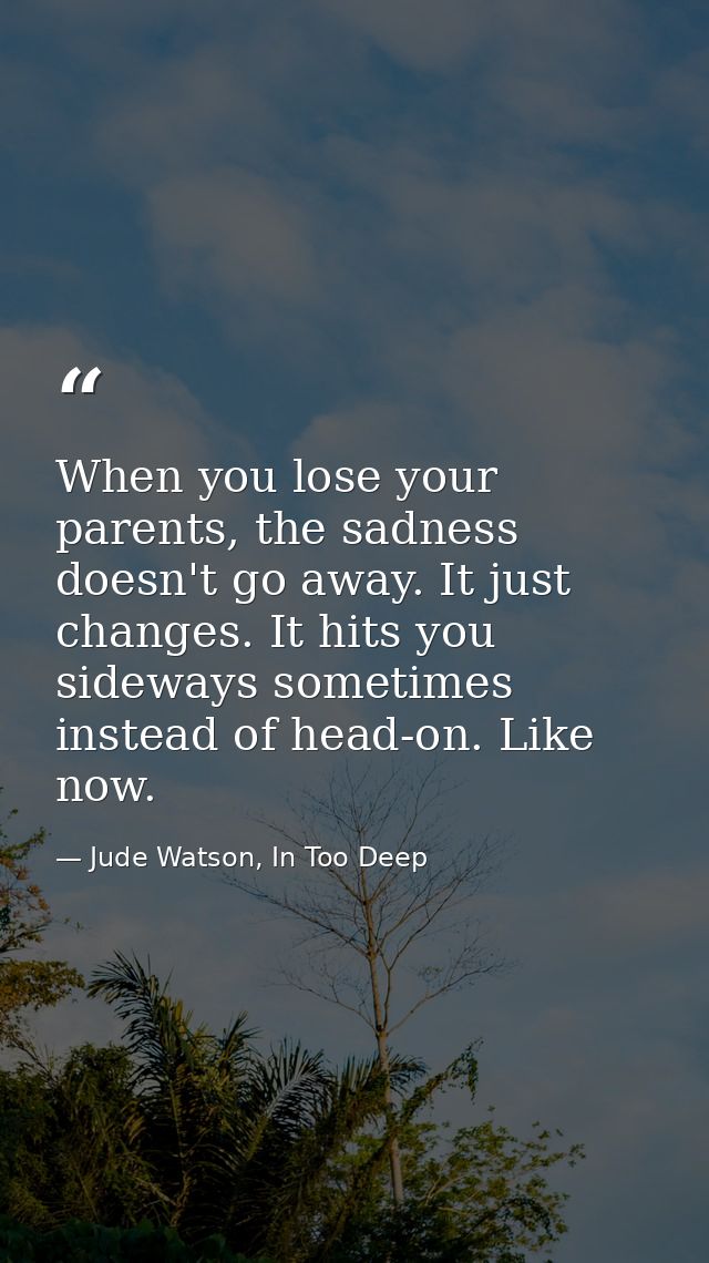 When you lose your parents, the sadness doesn't go away. It just changes. It hits you sideways sometimes instead of head — Jude Watson, In Too Deep