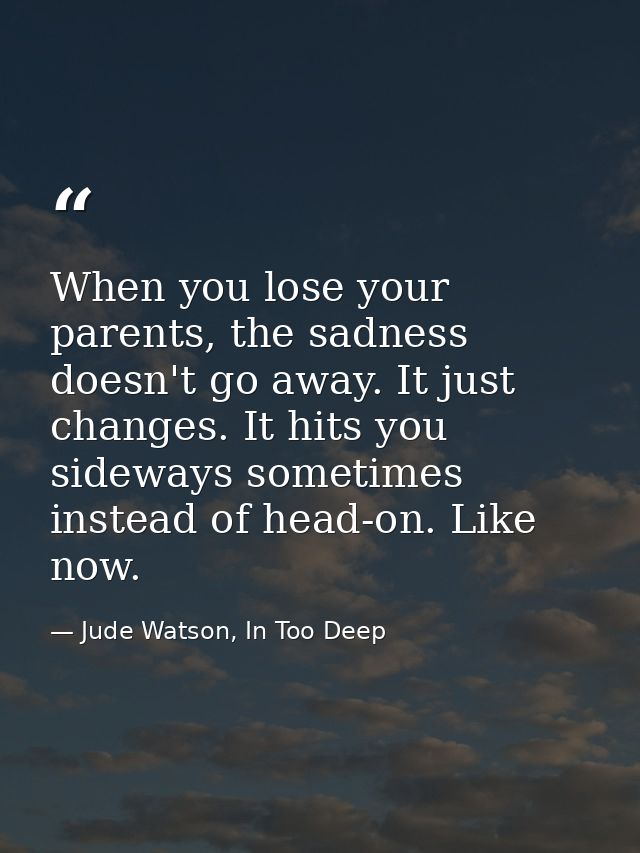 When you lose your parents, the sadness doesn't go away. It just changes. It hits you sideways sometimes instead of head — Jude Watson, In Too Deep