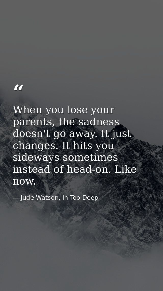 When you lose your parents, the sadness doesn't go away. It just changes. It hits you sideways sometimes instead of head — Jude Watson, In Too Deep
