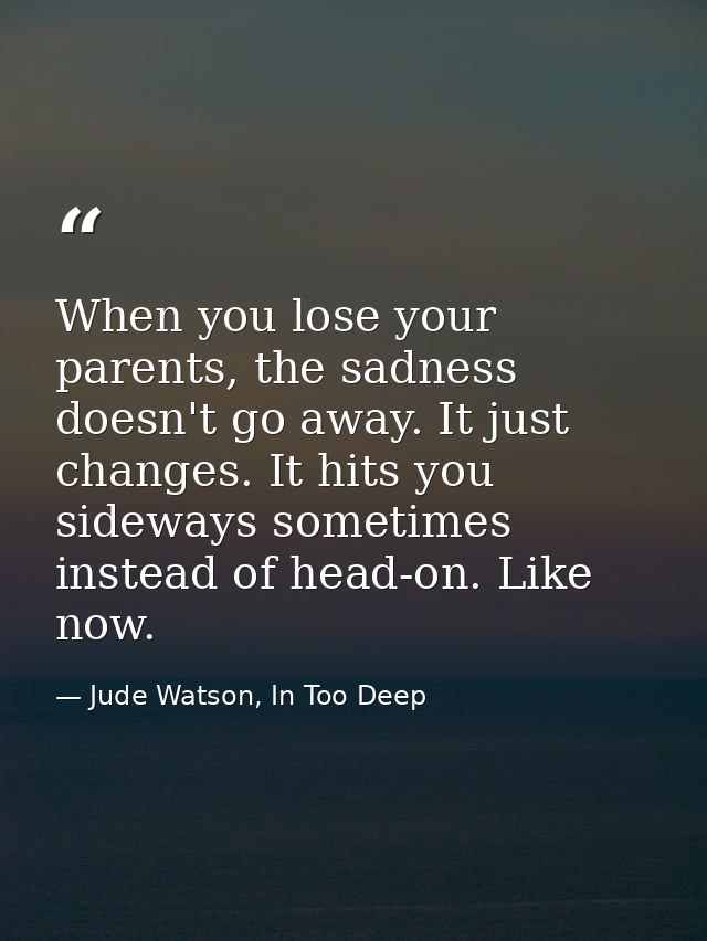 When you lose your parents, the sadness doesn't go away. It just changes. It hits you sideways sometimes instead of head — Jude Watson, In Too Deep