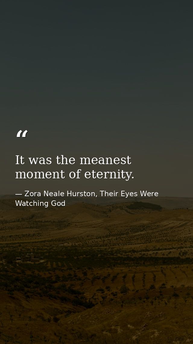 It was the meanest moment of eternity. — Zora Neale Hurston, Their Eyes Were Watching God