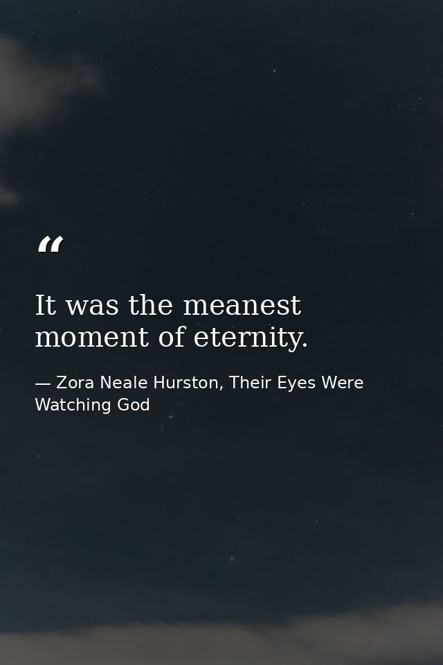 It was the meanest moment of eternity. — Zora Neale Hurston, Their Eyes Were Watching God