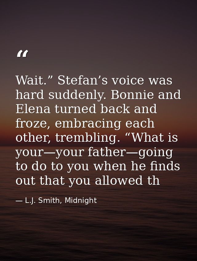 Wait.” Stefan’s voice was hard suddenly. Bonnie and Elena turned back and froze, embracing each other, trembling. “What  — L.J. Smith, Midnight