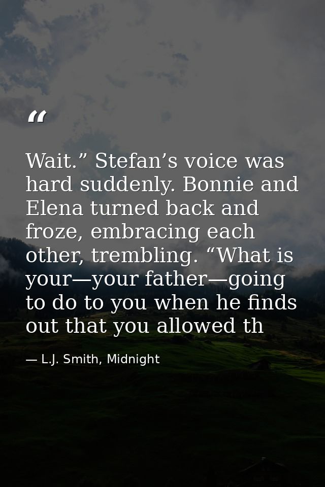Wait.” Stefan’s voice was hard suddenly. Bonnie and Elena turned back and froze, embracing each other, trembling. “What  — L.J. Smith, Midnight