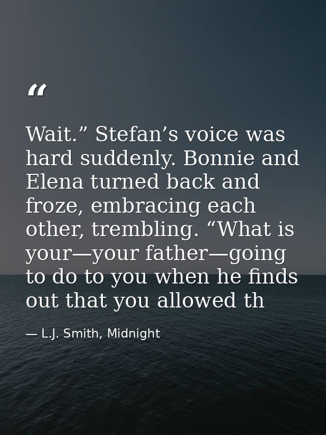 Wait.” Stefan’s voice was hard suddenly. Bonnie and Elena turned back and froze, embracing each other, trembling. “What  — L.J. Smith, Midnight