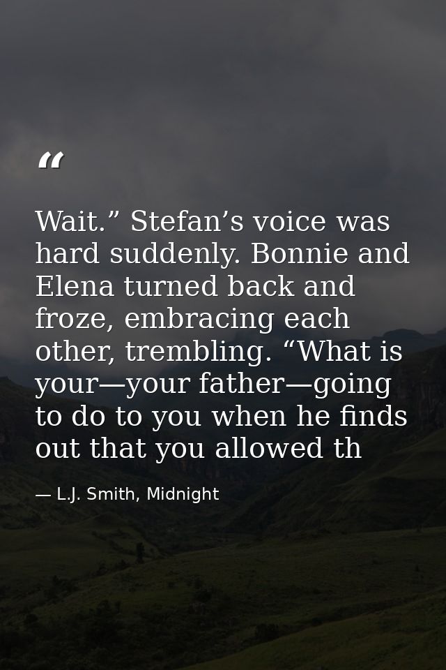 Wait.” Stefan’s voice was hard suddenly. Bonnie and Elena turned back and froze, embracing each other, trembling. “What  — L.J. Smith, Midnight