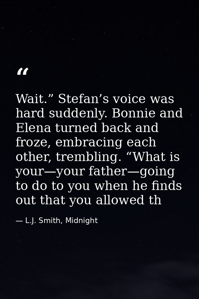 Wait.” Stefan’s voice was hard suddenly. Bonnie and Elena turned back and froze, embracing each other, trembling. “What  — L.J. Smith, Midnight
