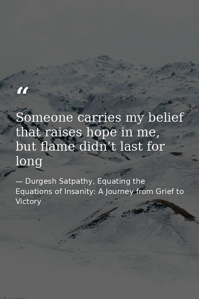 Someone carries my belief that raises hope in me, but flame didn’t last for long — Durgesh Satpathy, Equating the Equations of Insanity: A Journey from Grief to Victory