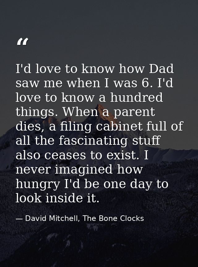 I'd love to know how Dad saw me when I was 6. I'd love to know a hundred things. When a parent dies, a filing cabinet fu — David Mitchell, The Bone Clocks