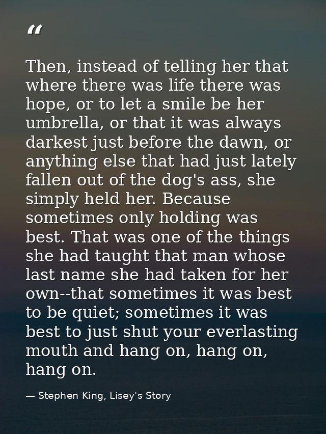 Then, instead of telling her that where there was life there was hope, or to let a smile be her umbrella, or that it was — Stephen King, Lisey's Story