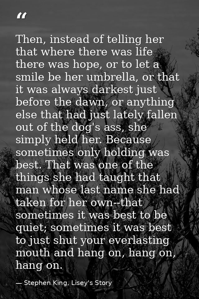 Then, instead of telling her that where there was life there was hope, or to let a smile be her umbrella, or that it was — Stephen King, Lisey's Story