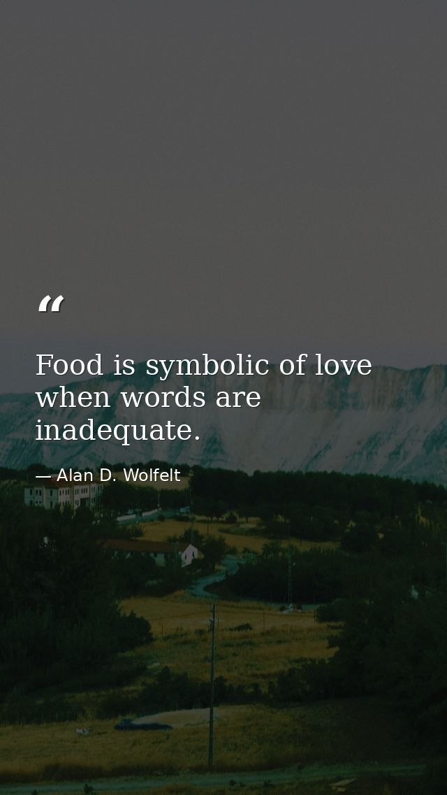 Food is symbolic of love when words are inadequate. — Alan D. Wolfelt