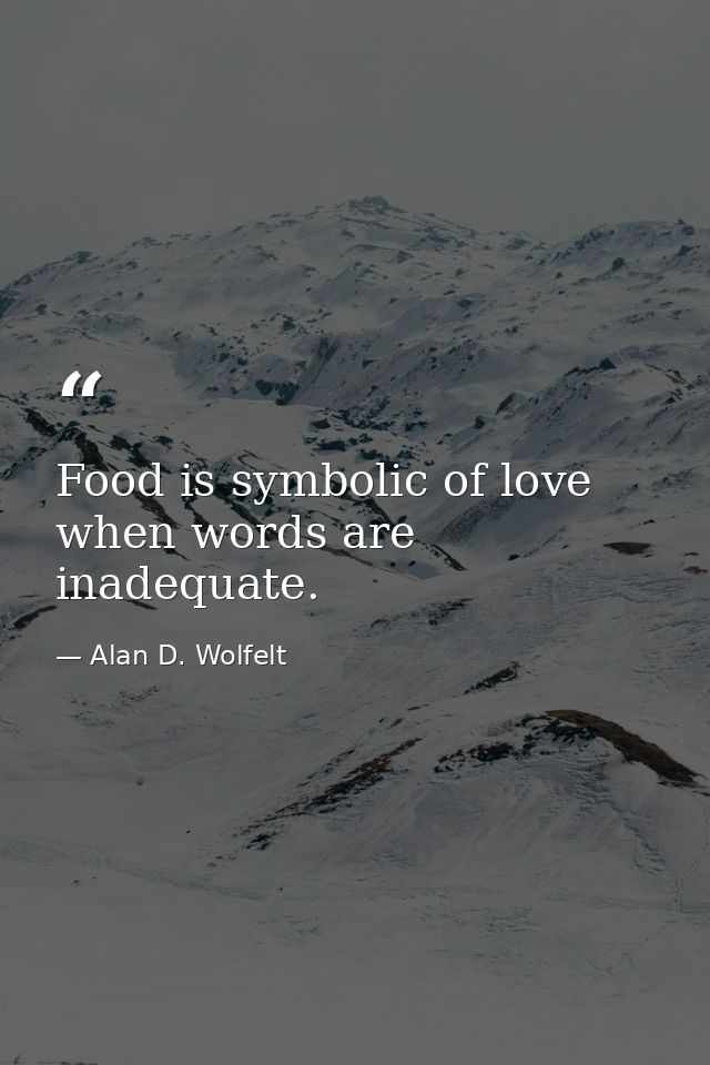 Food is symbolic of love when words are inadequate. — Alan D. Wolfelt