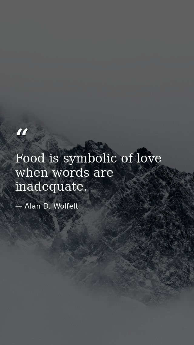 Food is symbolic of love when words are inadequate. — Alan D. Wolfelt