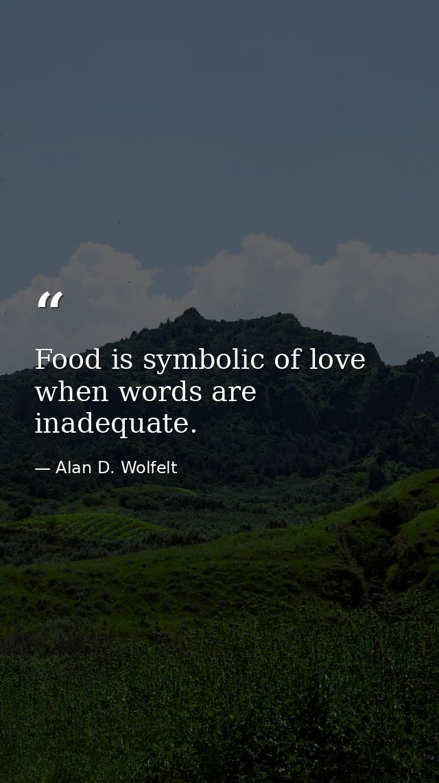 Food is symbolic of love when words are inadequate. — Alan D. Wolfelt