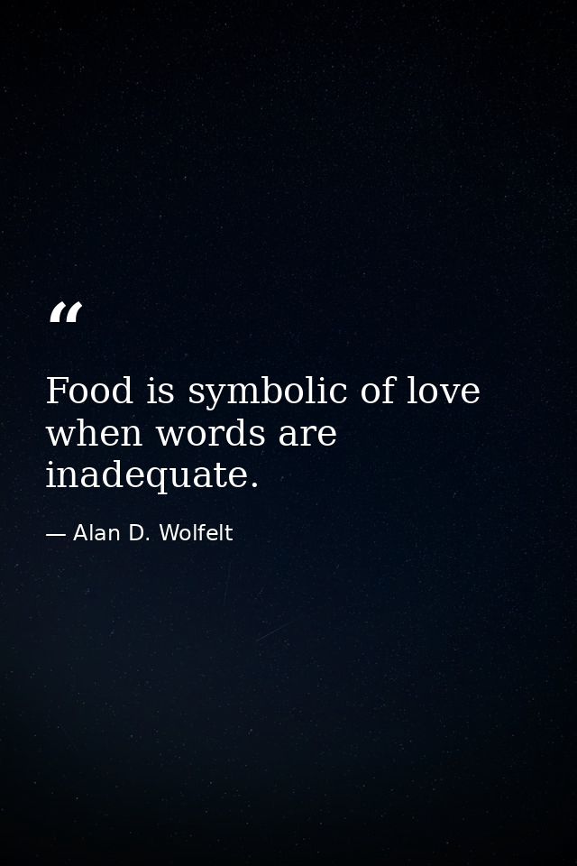 Food is symbolic of love when words are inadequate. — Alan D. Wolfelt