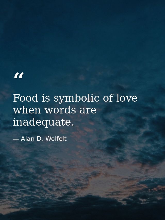 Food is symbolic of love when words are inadequate. — Alan D. Wolfelt