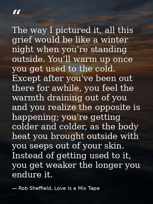 The way I pictured it, all this grief would be like a winter night when you're standing outside. You'll warm up once you — Rob Sheffield, Love Is a Mix Tape